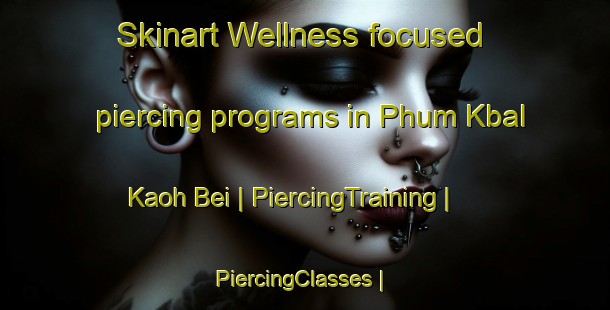 Skinart Wellness-focused piercing programs in Phum Kbal Kaoh Bei | PiercingTraining | PiercingClasses | SkinartTraining-Cambodia